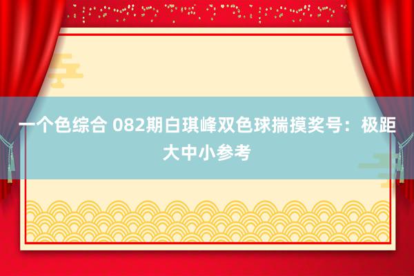 一个色综合 082期白琪峰双色球揣摸奖号：极距大中小参考