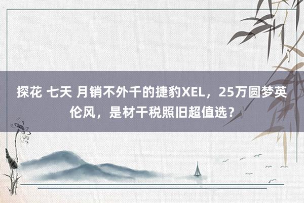 探花 七天 月销不外千的捷豹XEL，25万圆梦英伦风，是材干