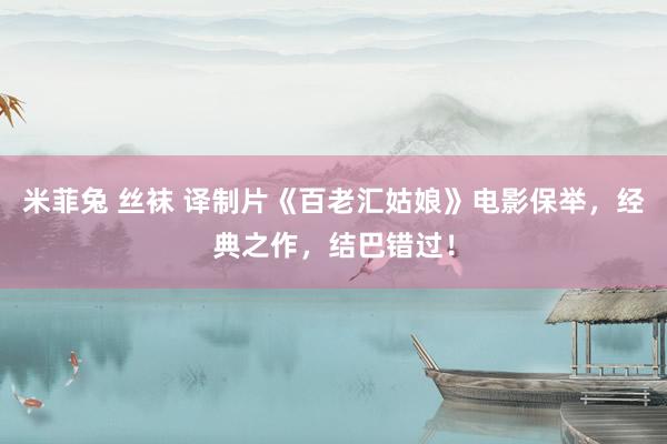 米菲兔 丝袜 译制片《百老汇姑娘》电影保举，经典之作，结巴错